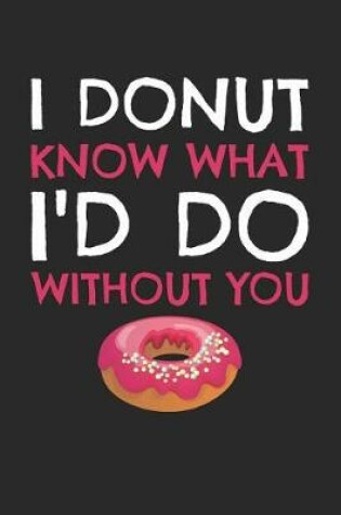 Cover of Valentine's Day Notebook - I Donut Know What I'd Do Without You Valentine's Day - Valentine's Day Journal