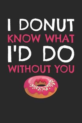 Book cover for Valentine's Day Notebook - I Donut Know What I'd Do Without You Valentine's Day - Valentine's Day Journal