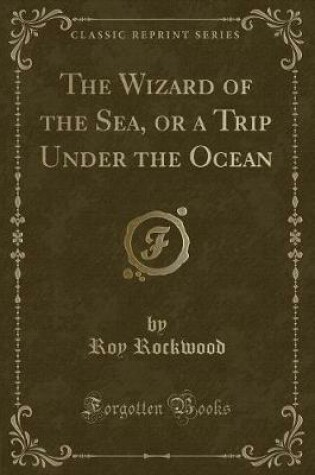 Cover of The Wizard of the Sea, or a Trip Under the Ocean (Classic Reprint)