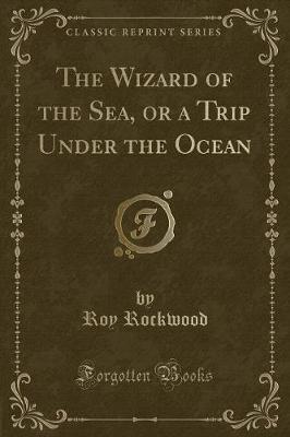Book cover for The Wizard of the Sea, or a Trip Under the Ocean (Classic Reprint)