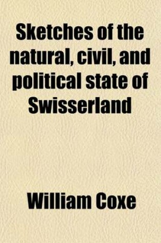 Cover of Sketches of the Natural, Civil, and Political State of Swisserland; In a Series of Letters to William Melmoth