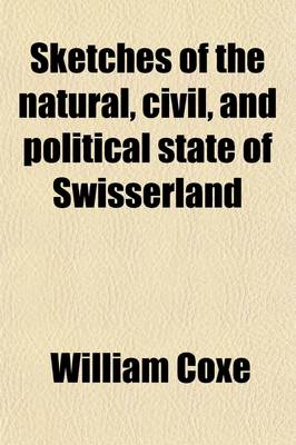 Book cover for Sketches of the Natural, Civil, and Political State of Swisserland; In a Series of Letters to William Melmoth