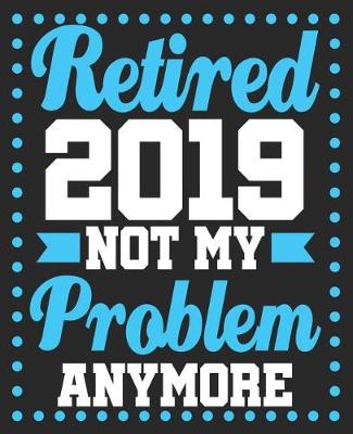 Book cover for Retired 2019 Not My Problem Anymore