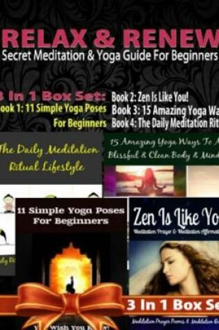 Cover of Relax & Renew: Secret Meditation & Yoga Guide for Beginners - 4 in 1 Box Set: 4 in 1 Box Set: Book 1: 15 Amazing Yoga Ways to a Blissful & Clean Body & Mind + Book 2: 11 Advanced Yoga Poses You Wish You Knew + Book 3: Daily Meditation Ritual + Book 4