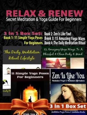 Book cover for Relax & Renew: Secret Meditation & Yoga Guide for Beginners - 4 in 1 Box Set: 4 in 1 Box Set: Book 1: 15 Amazing Yoga Ways to a Blissful & Clean Body & Mind + Book 2: 11 Advanced Yoga Poses You Wish You Knew + Book 3: Daily Meditation Ritual + Book 4