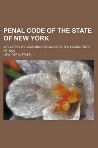 Cover of Penal Code of the State of New York; Including the Amendments Made by the Legislature of 1905