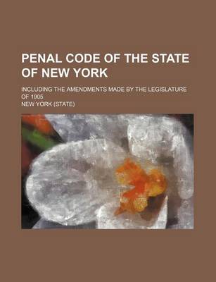 Book cover for Penal Code of the State of New York; Including the Amendments Made by the Legislature of 1905