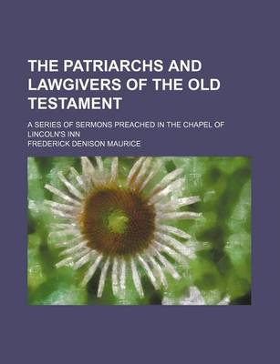 Book cover for The Patriarchs and Lawgivers of the Old Testament; A Series of Sermons Preached in the Chapel of Lincoln's Inn