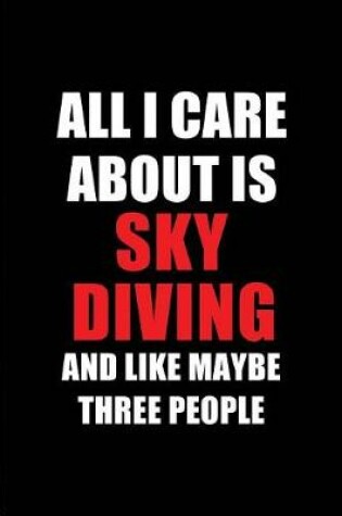 Cover of All I Care about Is Sky Diving and Like Maybe Three People