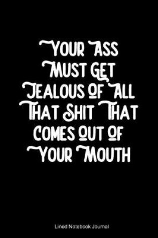Cover of Your Ass Must Get Jealous Of All That Shit That Comes Out Of Your Mouth