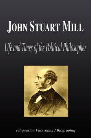 Cover of John Stuart Mill - Life and Times of the Political Philosopher (Biography)