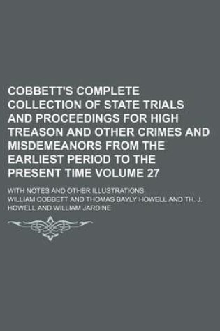 Cover of Cobbett's Complete Collection of State Trials and Proceedings for High Treason and Other Crimes and Misdemeanors from the Earliest Period to the Present Time Volume 27; With Notes and Other Illustrations