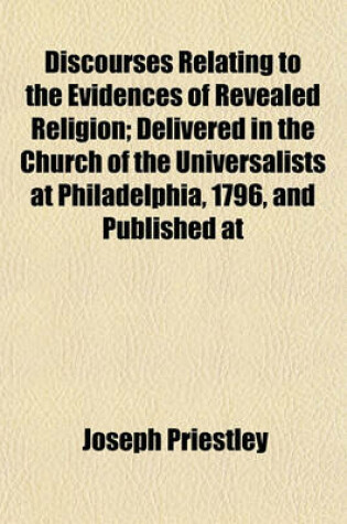 Cover of Discourses Relating to the Evidences of Revealed Religion; Delivered in the Church of the Universalists at Philadelphia, 1796, and Published at