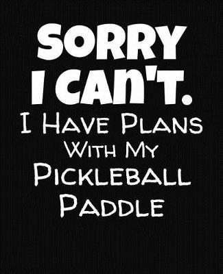 Book cover for Sorry I Can't I Have Plans With My Pickleball Paddle