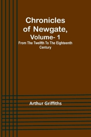Cover of Chronicles of Newgate, Vol. 1; From the twelfth to the eighteenth century