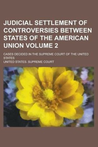 Cover of Judicial Settlement of Controversies Between States of the American Union; Cases Decided in the Supreme Court of the United States Volume 2