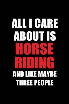 Book cover for All I Care about Is Horse Riding and Like Maybe Three People