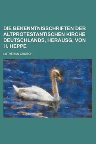 Cover of Die Bekenntnisschriften Der Altprotestantischen Kirche Deutschlands, Herausg, Von H. Heppe