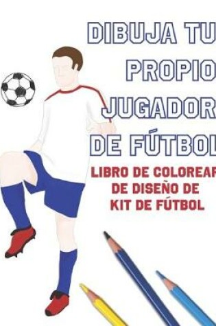 Cover of Dibuja Tu Propio Jugador De Fútbol