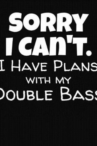 Cover of Sorry I Can't I Have Plans With My Double Bass