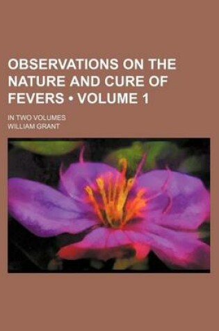 Cover of Observations on the Nature and Cure of Fevers (Volume 1 ); In Two Volumes
