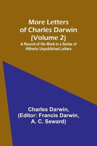 Cover of More Letters of Charles Darwin (Volume 2); A Record of His Work in a Series of Hitherto Unpublished Letters