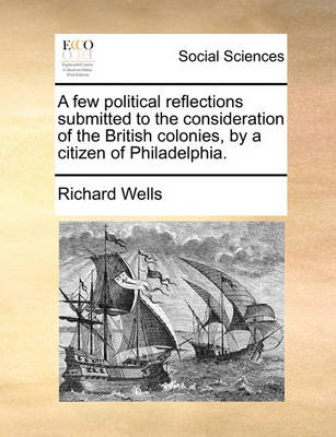 Book cover for A Few Political Reflections Submitted to the Consideration of the British Colonies, by a Citizen of Philadelphia.