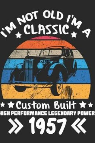 Cover of I'm Not Old I'm a Classic Custom Built High Performance Legendary Power 1957