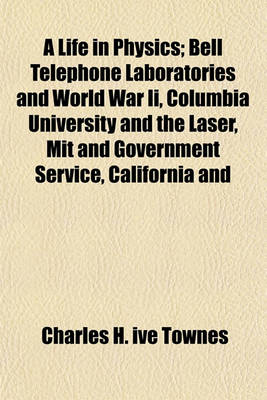 Book cover for A Life in Physics; Bell Telephone Laboratories and World War II, Columbia University and the Laser, Mit and Government Service, California and