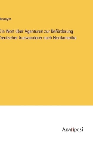 Cover of Ein Wort über Agenturen zur Beförderung Deutscher Auswanderer nach Nordamerika