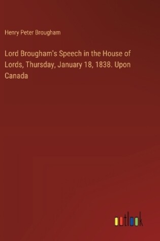 Cover of Lord Brougham's Speech in the House of Lords, Thursday, January 18, 1838. Upon Canada