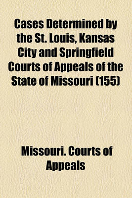 Book cover for Cases Determined by the St. Louis, Kansas City and Springfield Courts of Appeals of the State of Missouri (Volume 155)