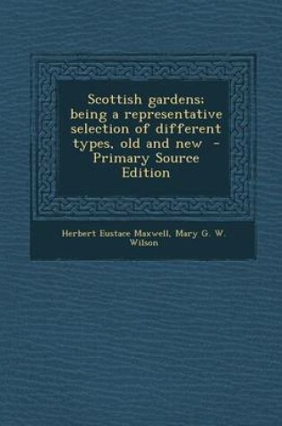 Cover of Scottish Gardens; Being a Representative Selection of Different Types, Old and New - Primary Source Edition