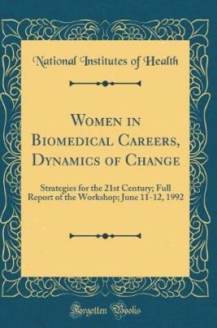 Cover of Women in Biomedical Careers, Dynamics of Change: Strategies for the 21st Century; Full Report of the Workshop; June 11-12, 1992 (Classic Reprint)