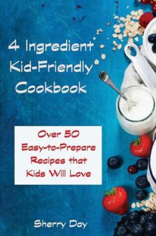 Cover of The 4 Ingredient Kid Friendly Cookbook