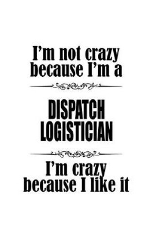 Cover of I'm Not Crazy Because I'm A Dispatch Logistician I'm Crazy Because I like It