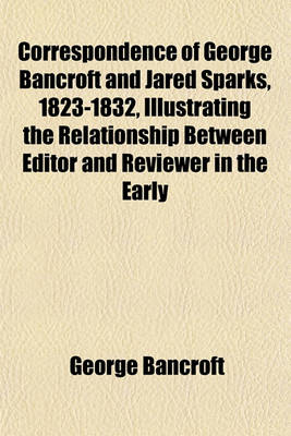 Book cover for Correspondence of George Bancroft and Jared Sparks, 1823-1832, Illustrating the Relationship Between Editor and Reviewer in the Early