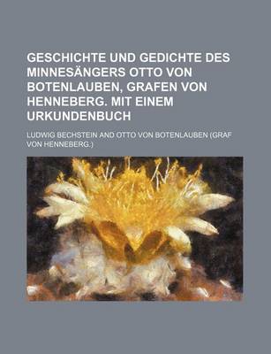 Book cover for Geschichte Und Gedichte Des Minnesangers Otto Von Botenlauben, Grafen Von Henneberg. Mit Einem Urkundenbuch