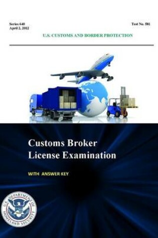 Cover of Customs Broker License Examination - with Answer Key (Series 640 - Test No. 581 - April 2, 2012)