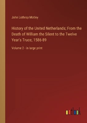 Book cover for History of the United Netherlands; From the Death of William the Silent to the Twelve Year's Truce, 1586-89