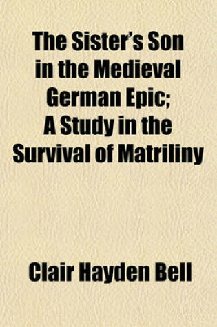 Cover of The Sister's Son in the Medieval German Epic; A Study in the Survival of Matriliny