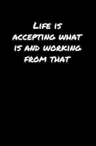 Cover of Life Is Accepting What Is and Working From That�