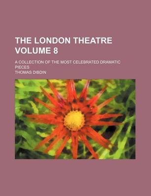 Book cover for The London Theatre Volume 8; A Collection of the Most Celebrated Dramatic Pieces