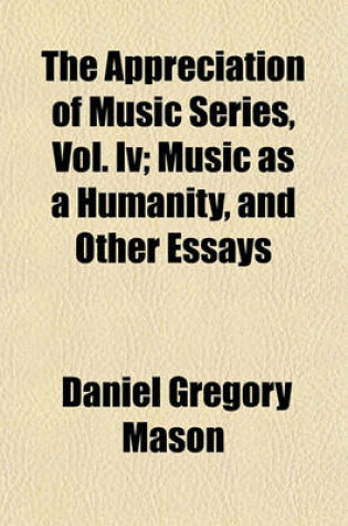 Cover of The Appreciation of Music Series, Vol. IV; Music as a Humanity, and Other Essays