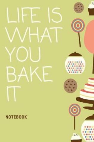 Cover of Life is What You Bake It Notebook