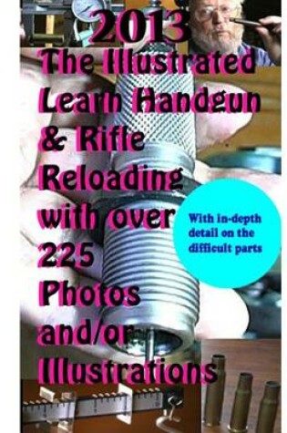 Cover of 2013 The Illustrated Learn Handgun & Rifle Reloading with over 225 photos and/or