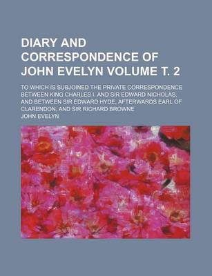 Book cover for Diary and Correspondence of John Evelyn Volume . 2; To Which Is Subjoined the Private Correspondence Between King Charles I. and Sir Edward Nicholas, and Between Sir Edward Hyde, Afterwards Earl of Clarendon, and Sir Richard Browne