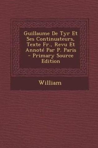 Cover of Guillaume de Tyr Et Ses Continuateurs, Texte Fr., Revu Et Annote Par P. Paris - Primary Source Edition