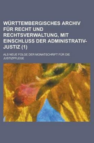 Cover of Wurttembergisches Archiv Fur Recht Und Rechtsverwaltung, Mit Einschluss Der Administrativ-Justiz; ALS Neue Folge Der Monatschrift Fur Die Justizpflege