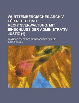 Book cover for Wurttembergisches Archiv Fur Recht Und Rechtsverwaltung, Mit Einschluss Der Administrativ-Justiz; ALS Neue Folge Der Monatschrift Fur Die Justizpflege